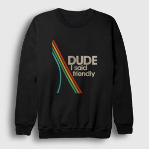 Dude I Said Friendly Arc Raiders Sweatshirt