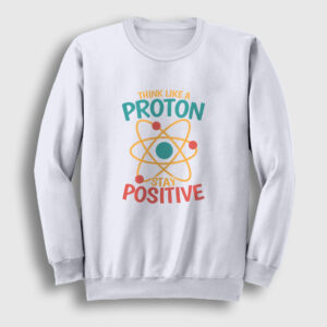 Think Like A Proton Stay Positive Sweatshirt